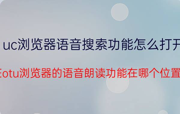 uc浏览器语音搜索功能怎么打开 Eotu浏览器的语音朗读功能在哪个位置？